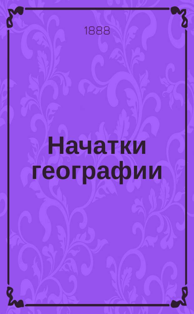 Начатки географии : Руководство для нар. училищ и др. элементарных школ