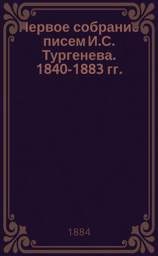 Первое собрание писем И.С. Тургенева. 1840-1883 гг.