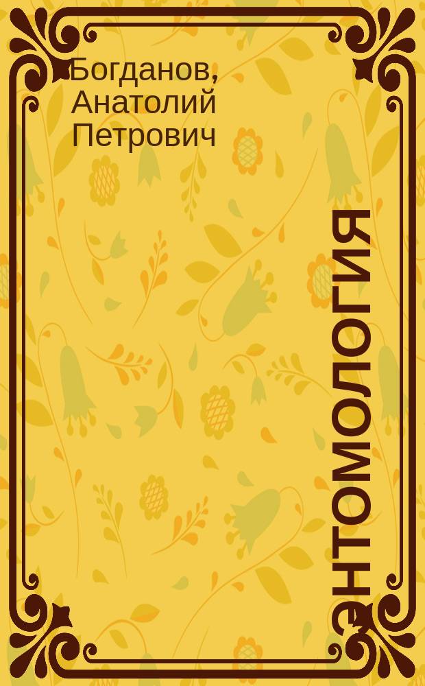 Энтомология : Лекции засл. проф. А.П. Богданова : 1884/5 акад. г