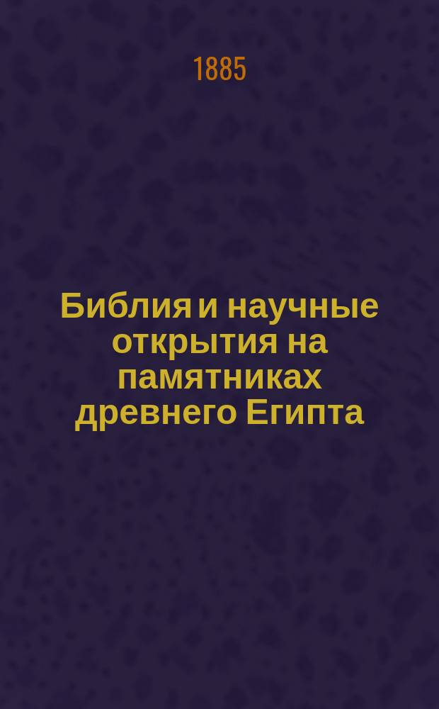 Библия и научные открытия на памятниках древнего Египта : (Библейско-ист. очерки)