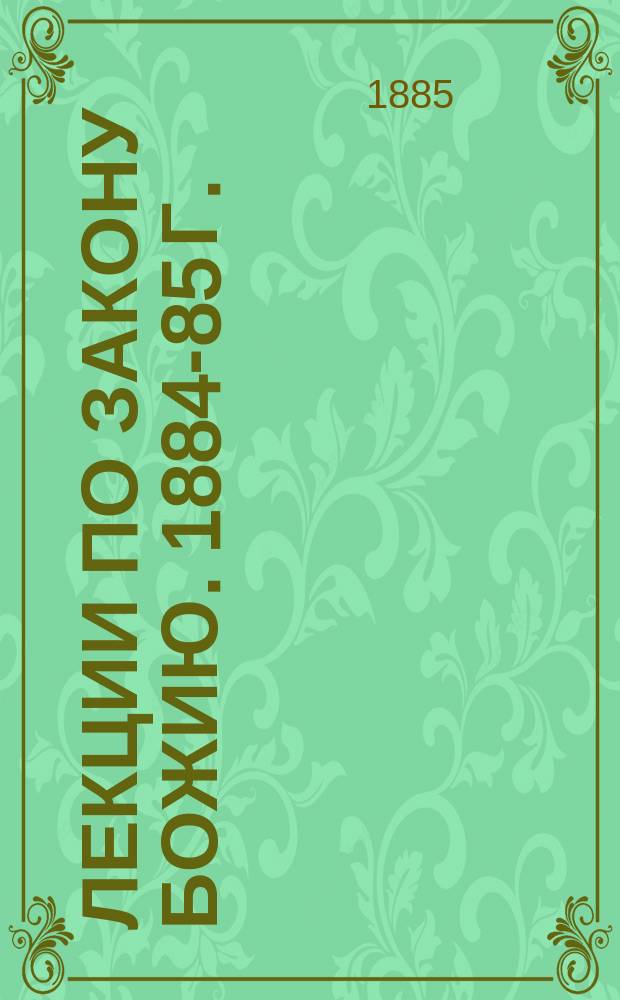 Лекции по закону Божию. 1884-85 г. : Пед. курсы : 3-й курс