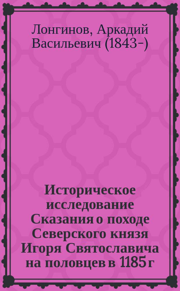 Историческое исследование Сказания о походе Северского князя Игоря Святославича на половцев в 1185 г.