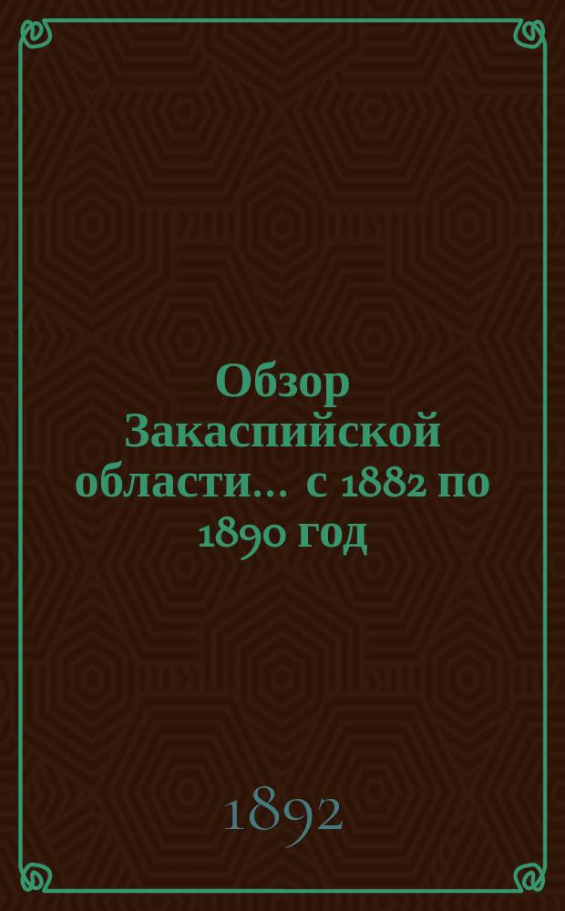 Обзор Закаспийской области... ... с 1882 по 1890 год