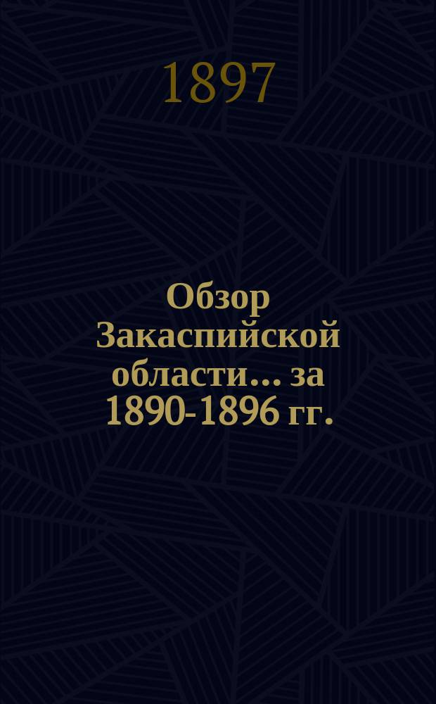 Обзор Закаспийской области... ... за 1890-1896 гг.