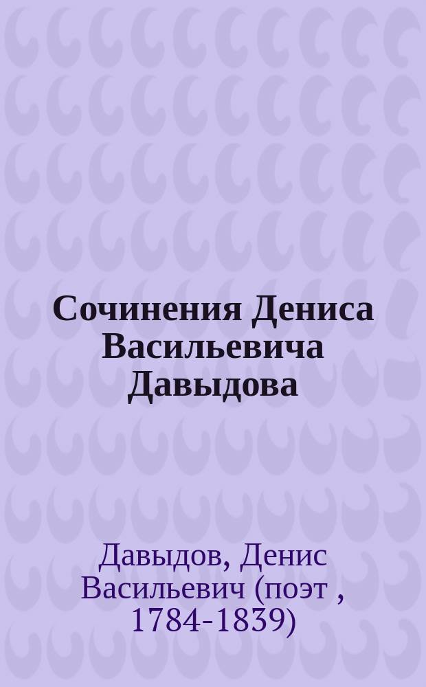 Сочинения Дениса Васильевича Давыдова : Со ст. о лит. деятельности Д.В. Давыдова и примеч., сост. А.О. Круглым. Т. 1-3