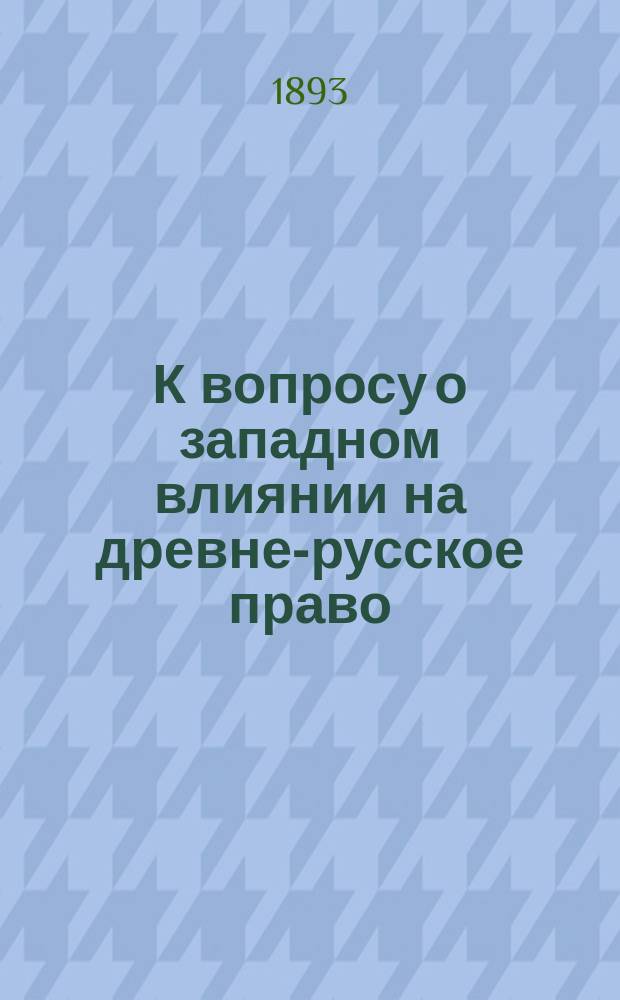 К вопросу о западном влиянии на древне-русское право : По поводу книги проф. Павлова "Мнимые следы католического влияния в древнейших памятниках юго-славянского и русского церковного права". М., 1892