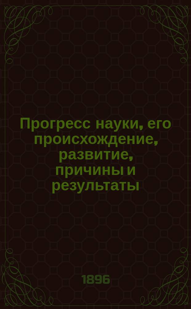 Прогресс науки, его происхождение, развитие, причины и результаты : Пер. с англ. : С прил. Библиогр. указ. рус. переводов классич. и науч. тр., а также и др. кн. и ст. по различ. отраслям знания