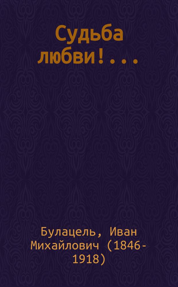 Судьба любви!..; Играть ей в жмурки: Комедия в 1 д.: (Сюжет заимствован из комедии А. Дюма-сына: "Une visite die noce") / И.М. Булацель