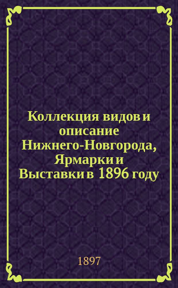 Коллекция видов и описание Нижнего-Новгорода, Ярмарки и Выставки в 1896 году