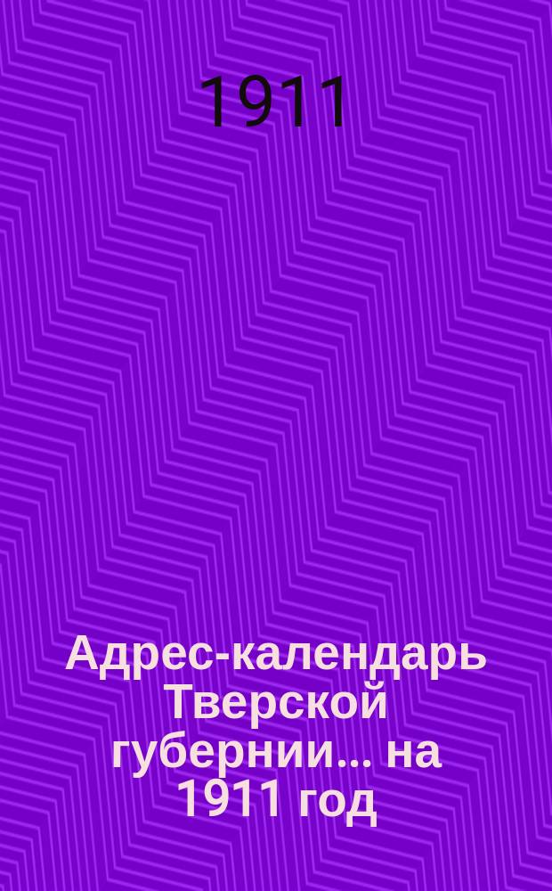 Адрес-календарь Тверской губернии... ... на 1911 год