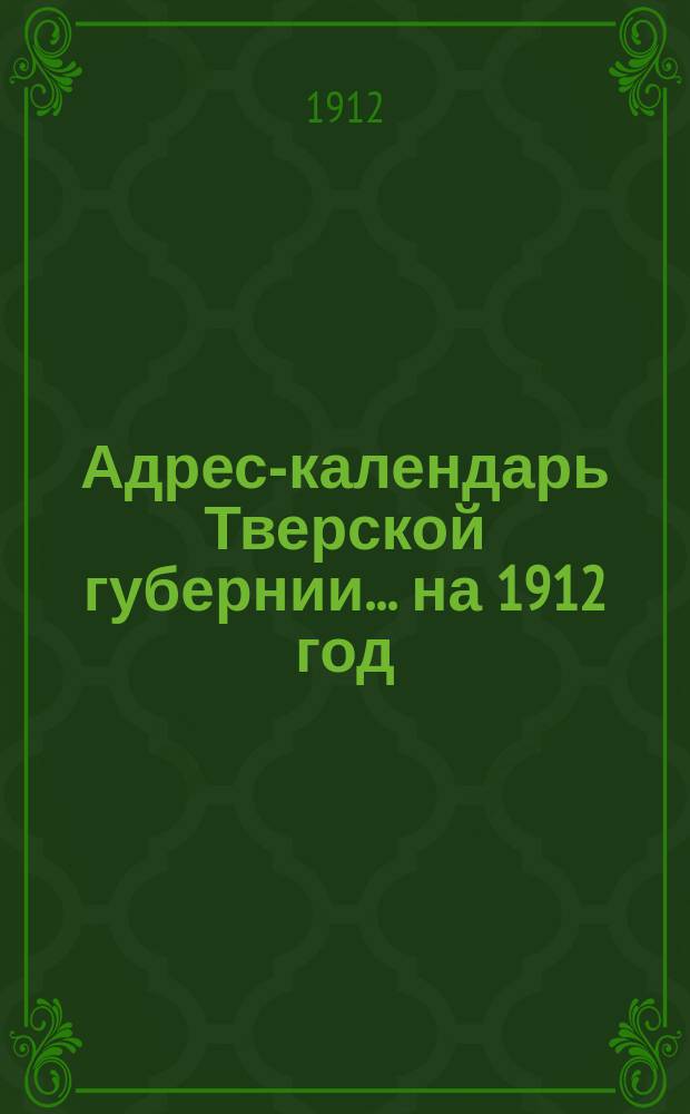 Адрес-календарь Тверской губернии... ... на 1912 год