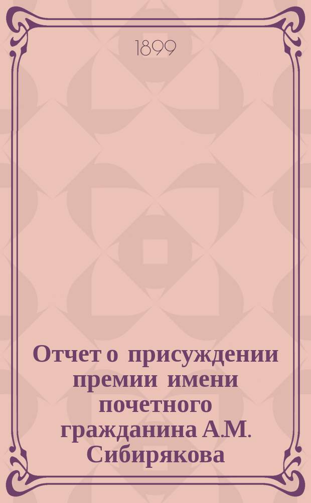 Отчет о присуждении премии имени почетного гражданина А.М. Сибирякова : (Читано в торжеств. собр. Имп. Акад. наук, 29 дек. 1898 г.) : С отзывом проф. А.С. Лаппо-Данилевского о соч. Н.Н. Оглоблина "Обозрение столбцев и книг Сибирского приказа (1592-1768 гг.)"