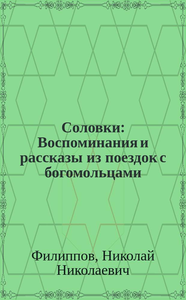 Соловки : Воспоминания и рассказы из поездок с богомольцами : В сокр. из рассказа В.И. Немировича-Данченко : С доп. сведений о соловец. святынях из соч. К.К. Случевского "По Северо-Западу России" и соч. С. Максимова "Соловецкий монастырь" : Сборник