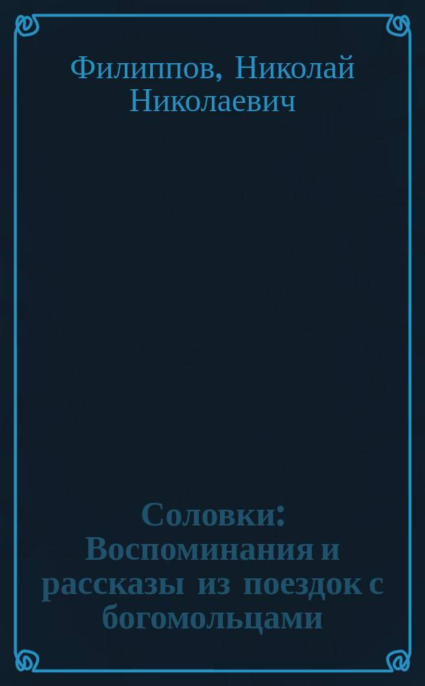 Соловки : Воспоминания и рассказы из поездок с богомольцами : В сокр. из рассказа В.И. Немировича-Данченко : С доп. сведений о соловец. святынях из соч. К.К. Случевского "По Северо-Западу России" и соч. С. Максимова "Соловецкий монастырь" : Сборник
