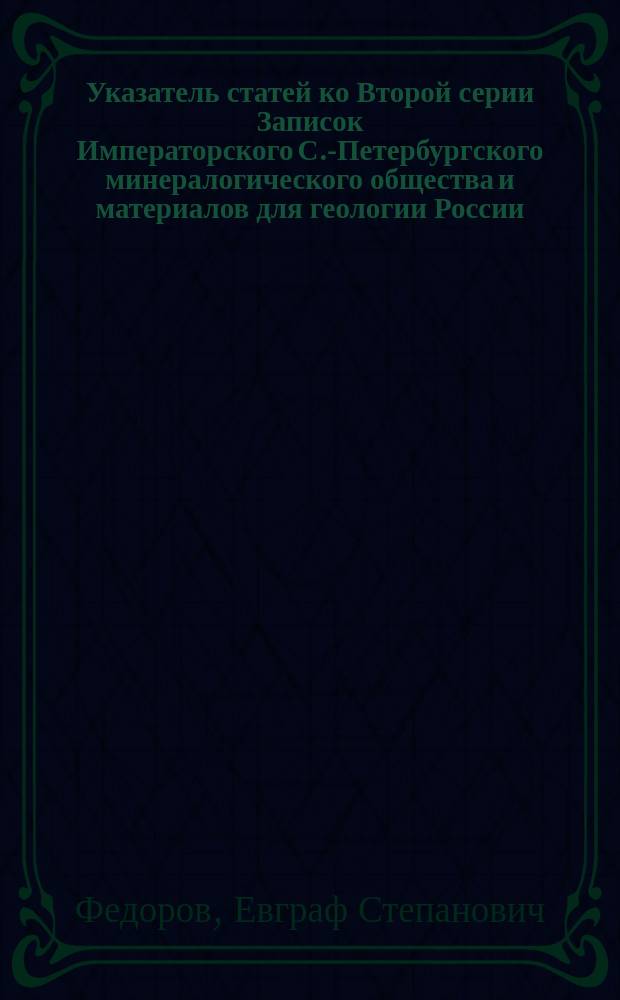 Указатель статей ко Второй серии Записок Императорского С.-Петербургского минералогического общества и материалов для геологии России, изданных Обществом с 1866 по 1884 год