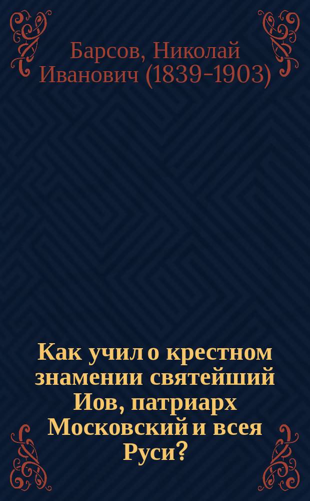 Как учил о крестном знамении святейший Иов, патриарх Московский и всея Руси? : По поводу книги преосв. Никанора: "Беседа о перстосложении"