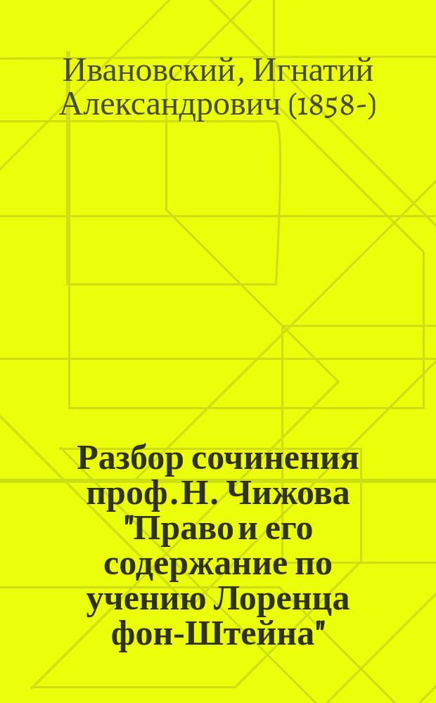 Разбор сочинения проф. Н. Чижова "Право и его содержание по учению Лоренца фон-Штейна" : (В 2 ч. Одесса. 1889-1890 г.)