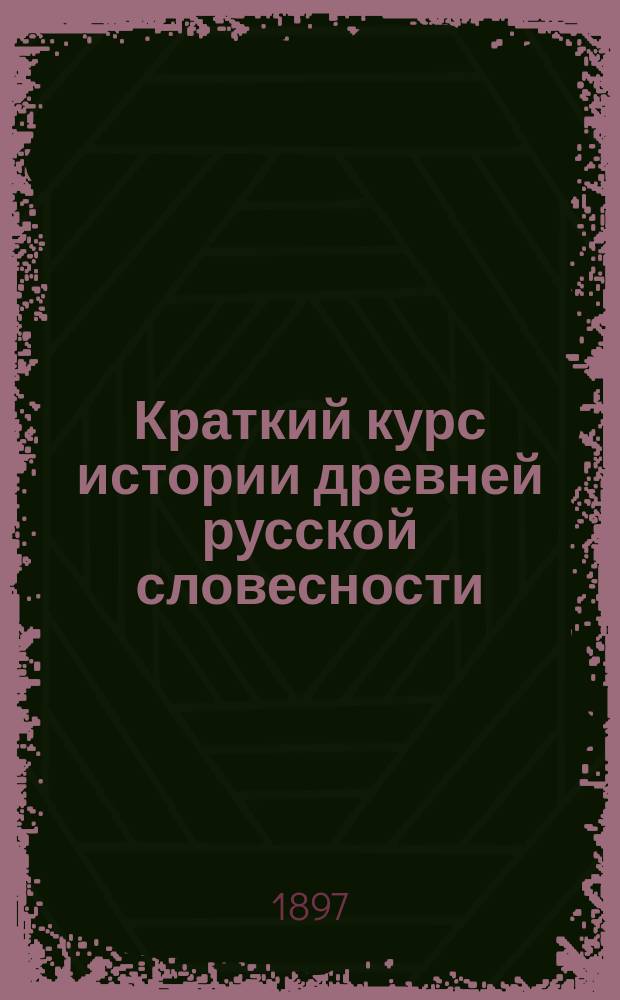 Краткий курс истории древней русской словесности : Сост. (по 5 полн. изд. "Истории русской словесности" ч. 1)