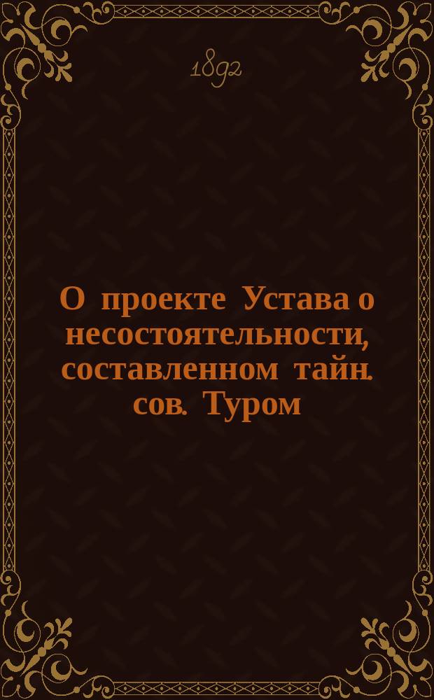 О проекте Устава о несостоятельности, составленном тайн. сов. Туром : Доклад О-ву для содействия рус. промышленности и торговле