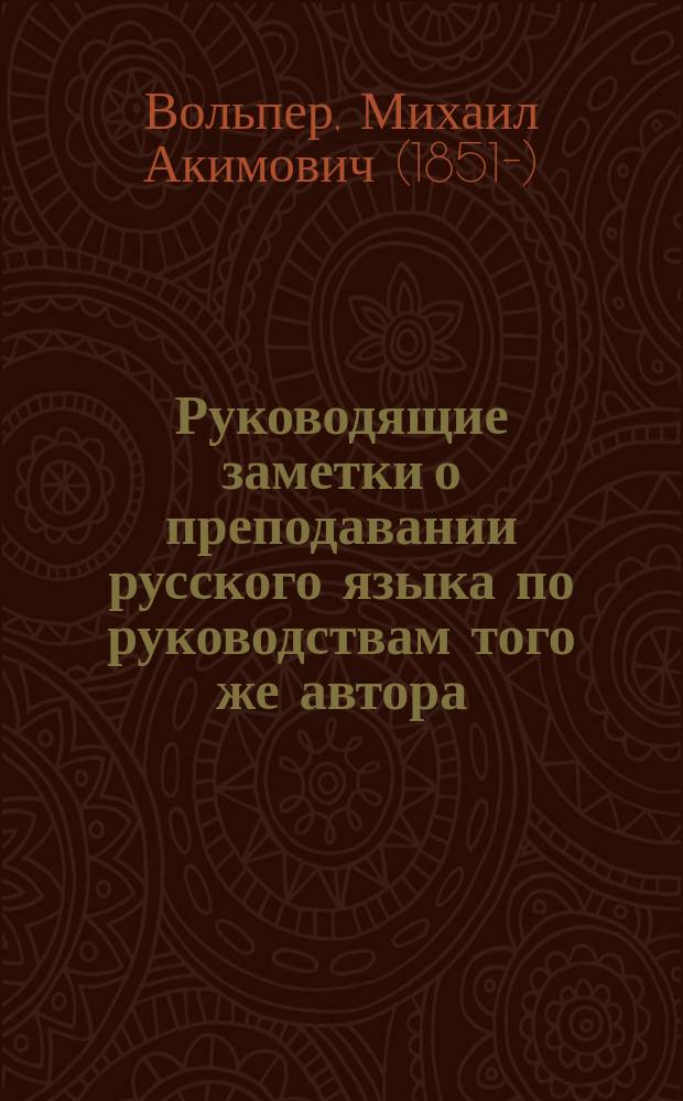 ... Руководящие заметки о преподавании русского языка по руководствам того же автора: "Русская речь" и "Практическая русская грамматика", примененным к обучению русскому языку в тех школах, в которых дети при поступлении не умеют говорить по-русски
