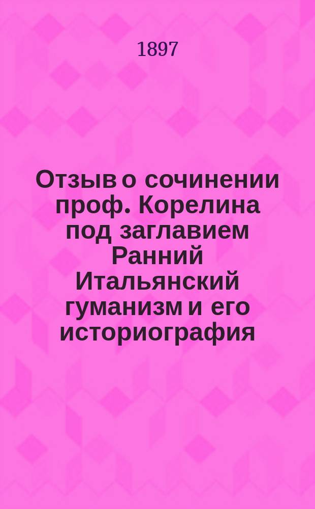 Отзыв о сочинении проф. Корелина под заглавием Ранний Итальянский гуманизм и его историография