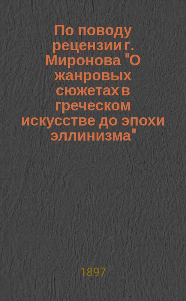 По поводу рецензии г. Миронова ["О жанровых сюжетах в греческом искусстве до эпохи эллинизма"]