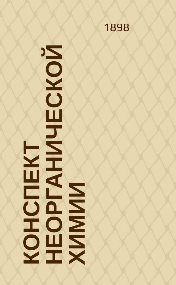 Конспект неорганической химии : Сост. по "Основам химии" Д. Менделеева, П.Ш., студ. Имп. С.-Петерб. ун-та