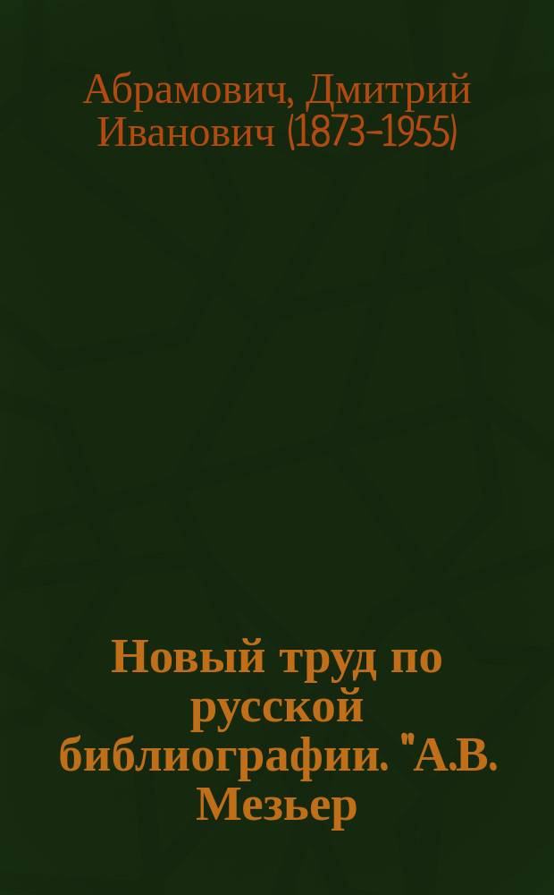 Новый труд по русской библиографии. "А.В. Мезьер: Русская словесность с ХI по XIX столетие включительно. Ч. I. Русская словесность с XI по XVIII в. (Спб. 1899)" : Крит. ст.