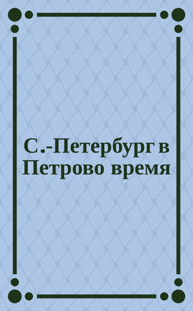 С.-Петербург в Петрово время : Илл. историч. очерк И.Н. Божерянова. Вып. 1-3