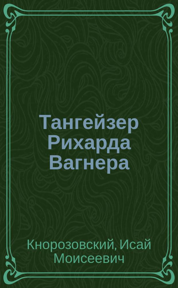 Тангейзер Рихарда Вагнера : Муз.-крит. этюд И.М. Кнорозовского