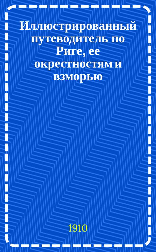 Иллюстрированный путеводитель по Риге, ее окрестностям и взморью