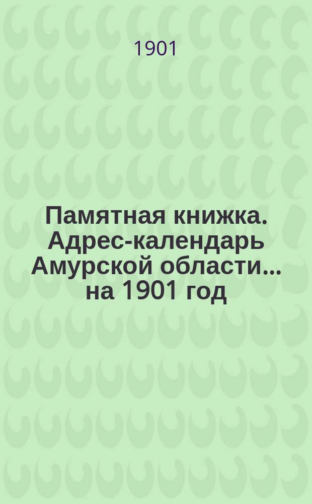 Памятная книжка. Адрес-календарь Амурской области... ... на 1901 год