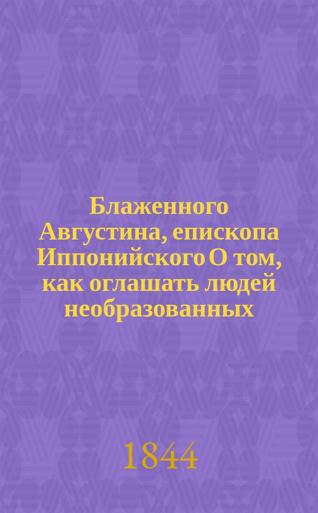 Блаженного Августина, епископа Иппонийского О том, как оглашать людей необразованных