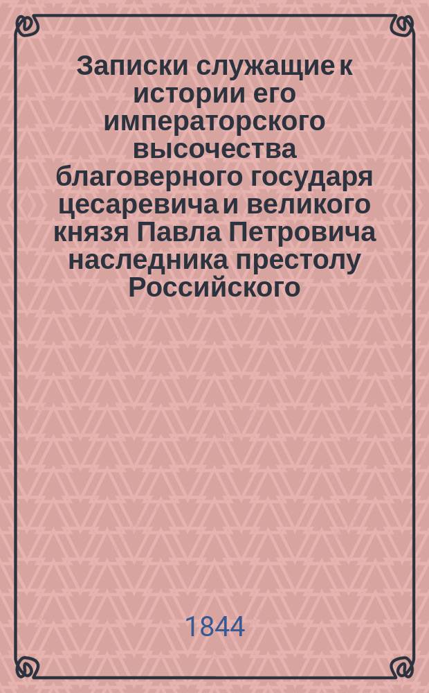 Записки служащие к истории его императорского высочества благоверного государя цесаревича и великого князя Павла Петровича наследника престолу Российского