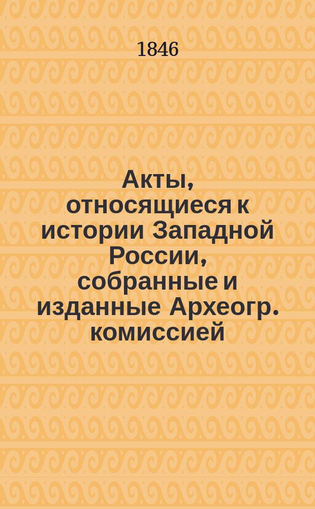 Акты, относящиеся к истории Западной России, собранные и изданные Археогр. комиссией : Т. 1-5