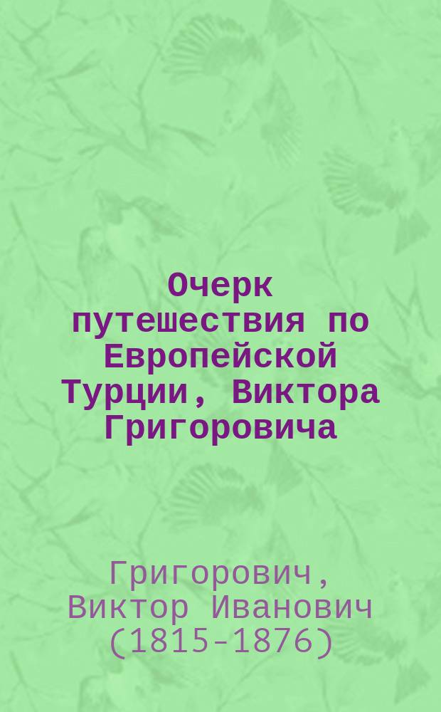 Очерк путешествия по Европейской Турции, Виктора Григоровича : (С картою окрестностей охрид. и преспан. озер)