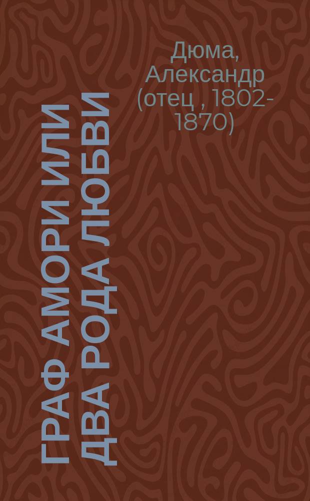 Граф Амори или Два рода любви : Роман Александра Дюма : Пер. с фр. Ч. 1-3