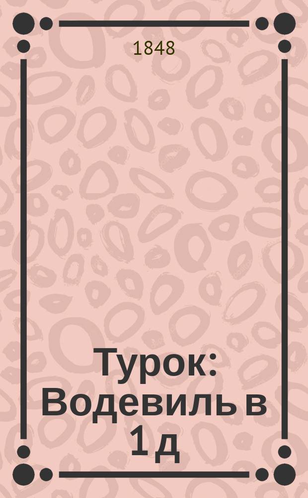 Турок : Водевиль в 1 д