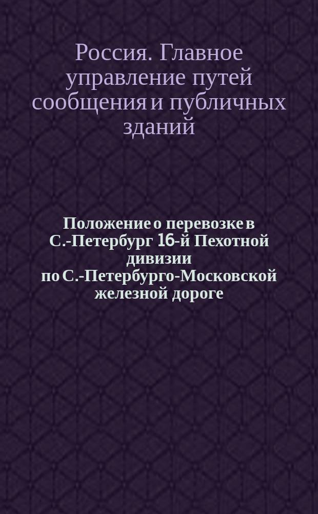 Положение о перевозке в С.-Петербург 16-й Пехотной дивизии по С.-Петербурго-Московской железной дороге