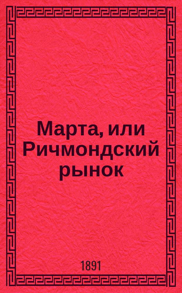 Марта, или Ричмондский рынок : Романтич. опера в 4 д. : Либретто