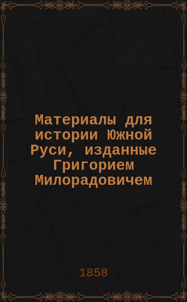 Материалы для истории Южной Руси, изданные Григорием Милорадовичем