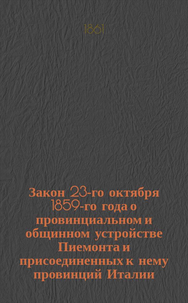 Закон 23-го октября 1859-го года о провинциальном и общинном устройстве Пиемонта и присоединенных к нему провинций Италии : Пер. с итал