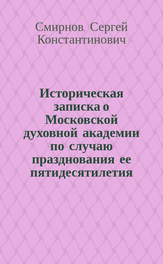 Историческая записка о Московской духовной академии по случаю празднования ее пятидесятилетия
