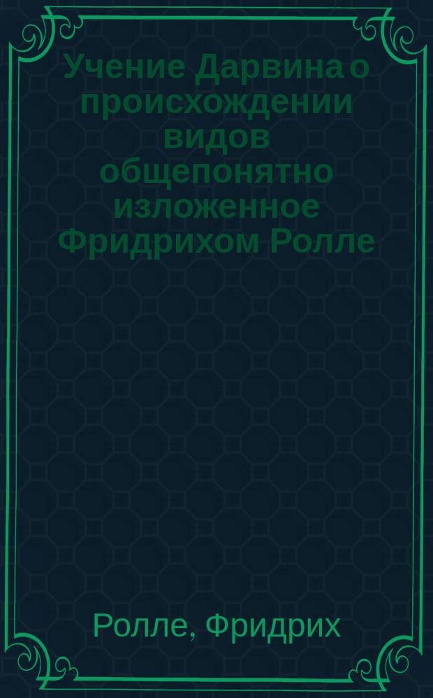 Учение Дарвина о происхождении видов общепонятно изложенное Фридрихом Ролле