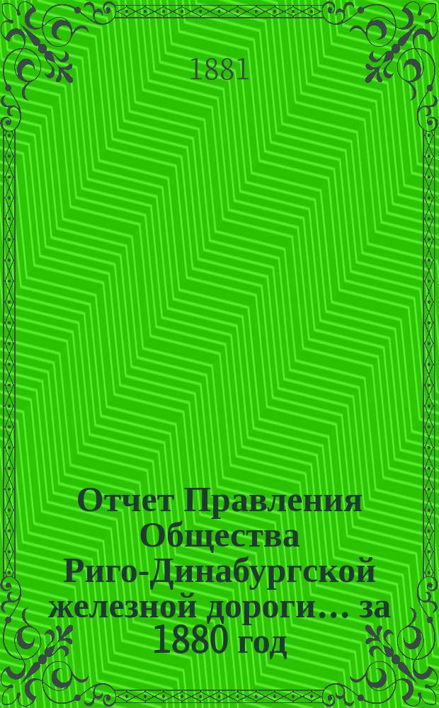 Отчет Правления Общества Риго-Динабургской железной дороги... ... за 1880 год