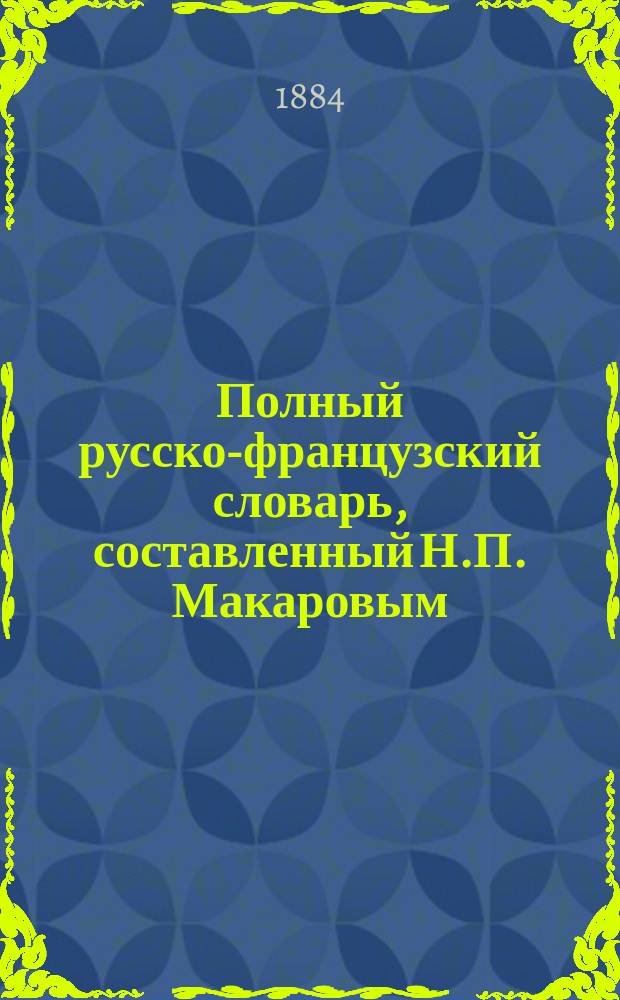 Полный русско-французский словарь, составленный Н.П. Макаровым