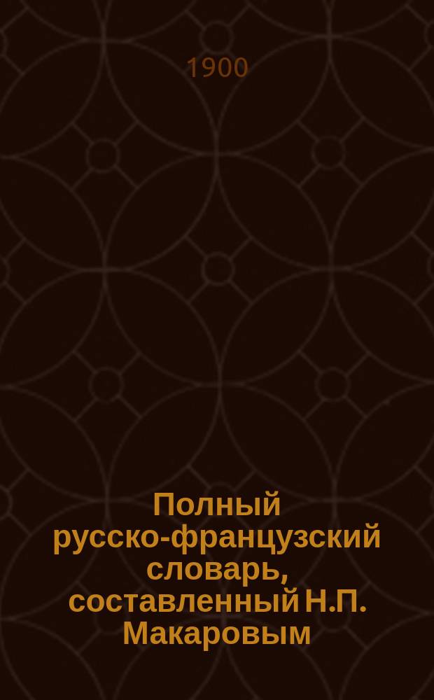 Полный русско-французский словарь, составленный Н.П. Макаровым