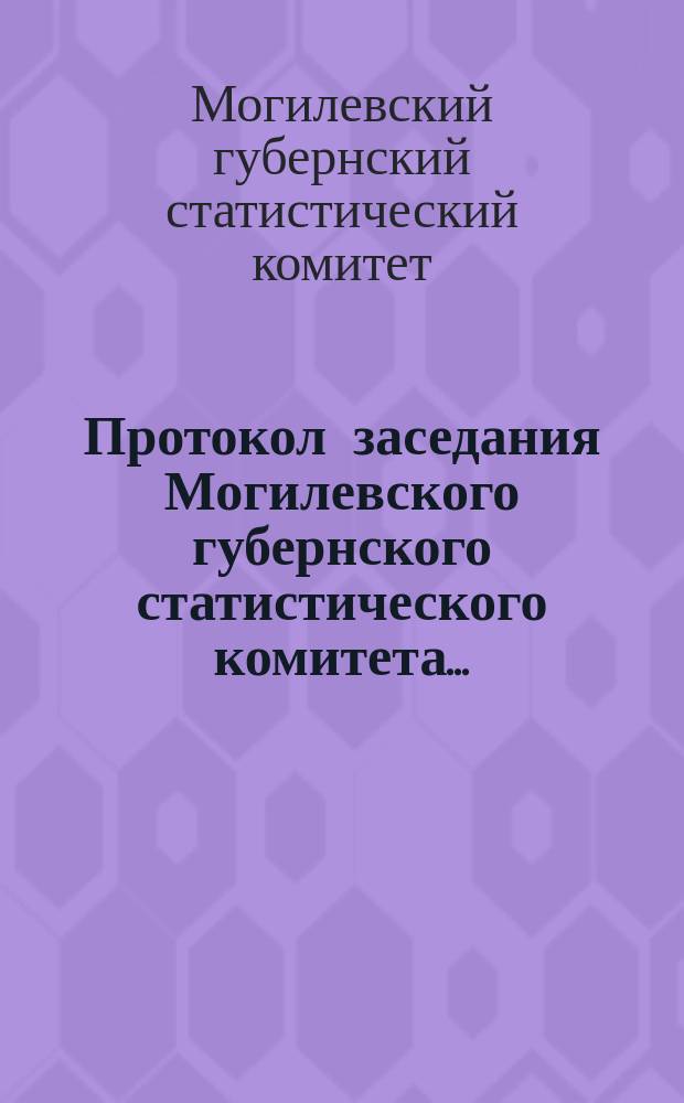 Протокол заседания Могилевского губернского статистического комитета...