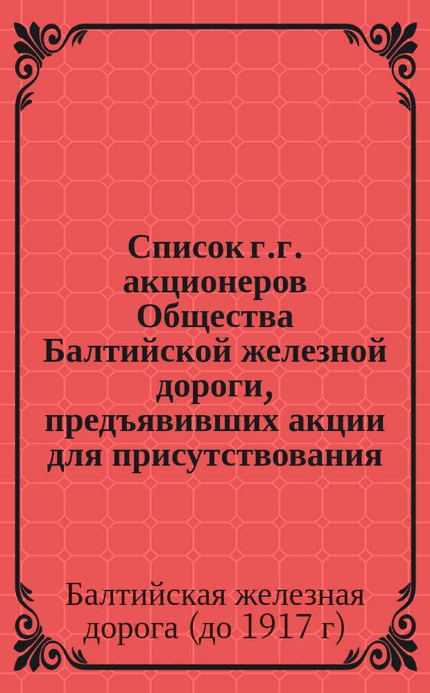 Список г.г. акционеров Общества Балтийской железной дороги, предъявивших акции для присутствования...