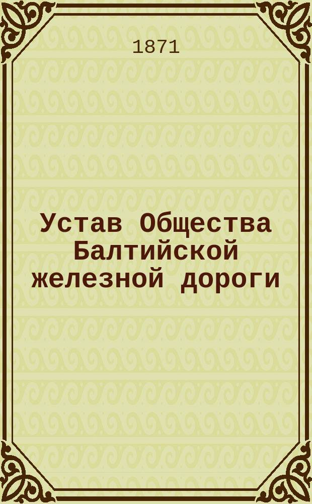 Устав Общества Балтийской железной дороги : Утв. 13 нояб. 1870 г.